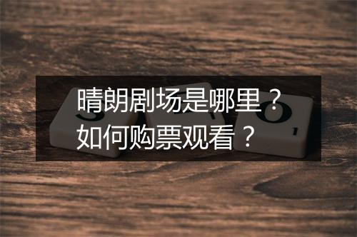 晴朗剧场是哪里？如何购票观看？