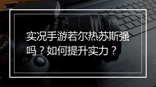 实况手游若尔热苏斯强吗？如何提升实力？