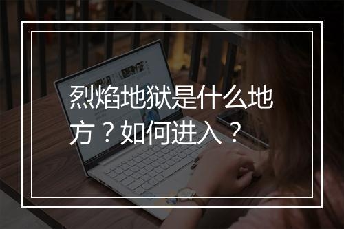 烈焰地狱是什么地方?如何进入?