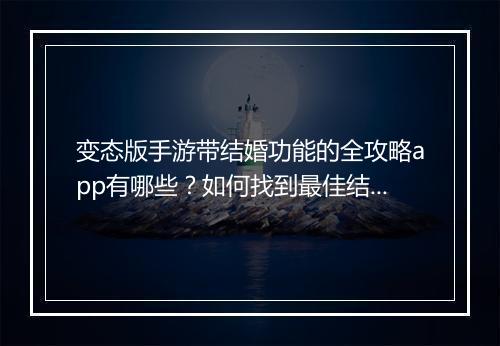 变态版手游带结婚功能的全攻略app有哪些？如何找到最佳结婚系统？