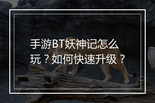 手游BT妖神记怎么玩?如何快速升级?
