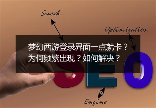 梦幻西游登录界面一点就卡？为何频繁出现？如何解决？