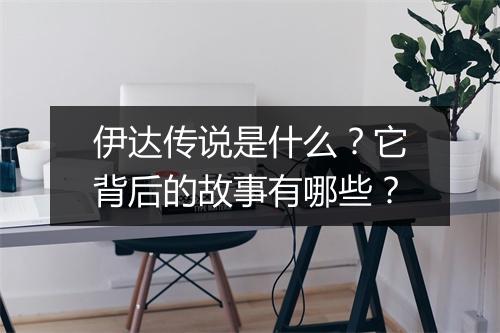伊达传说是什么？它背后的故事有哪些？