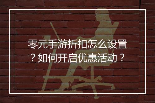 零元手游折扣怎么设置?如何开启优惠活动?