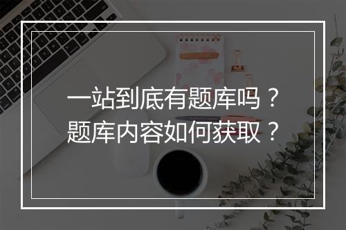 一站到底有题库吗?题库内容如何获取?