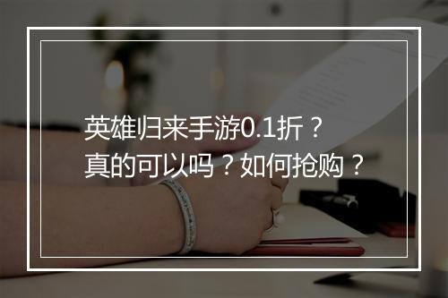 英雄归来手游0.1折？真的可以吗？如何抢购？