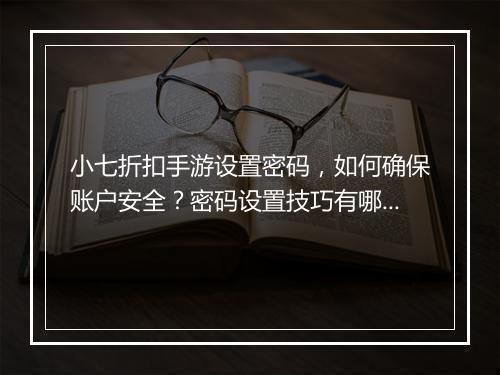 小七折扣手游设置密码，如何确保账户安全？密码设置技巧有哪些？