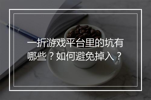 一折游戏平台里的坑有哪些?如何避免掉入?