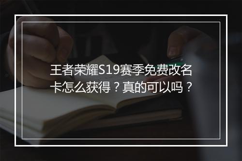 王者荣耀S19赛季免费改名卡怎么获得？真的可以吗？