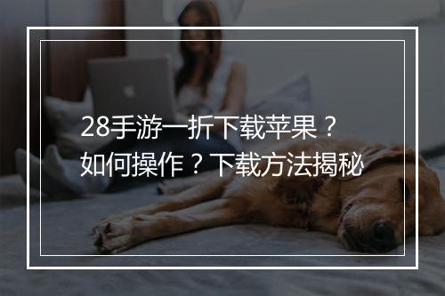 28手游一折下载苹果?如何操作?下载方法揭秘