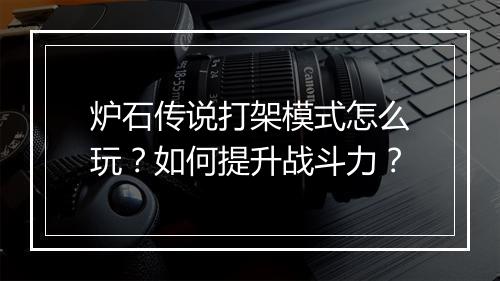 炉石传说打架模式怎么玩？如何提升战斗力？