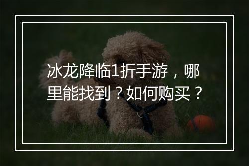 冰龙降临1折手游,哪里能找到?如何购买?