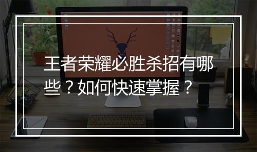 王者荣耀必胜杀招有哪些？如何快速掌握？