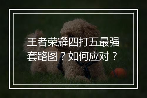王者荣耀四打五最强套路图？如何应对？