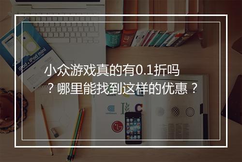 小众游戏真的有0.1折吗?哪里能找到这样的优惠?