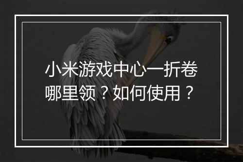 小米游戏中心一折卷哪里领？如何使用？