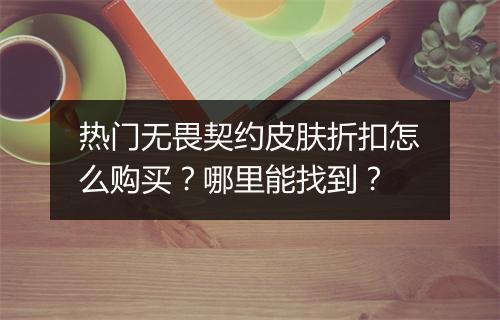 热门无畏契约皮肤折扣怎么购买？哪里能找到？