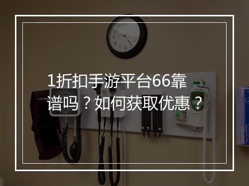 1折扣手游平台66靠谱吗?如何获取优惠?