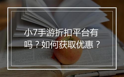 小7手游折扣平台有吗?如何获取优惠?