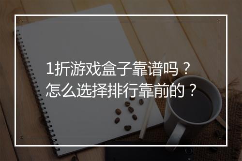 1折游戏盒子靠谱吗？怎么选择排行靠前的？