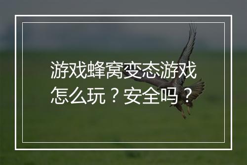 游戏蜂窝变态游戏怎么玩?安全吗?