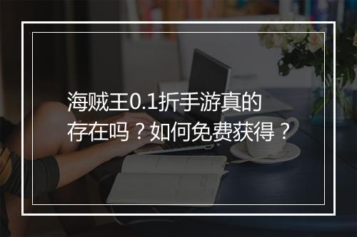 海贼王0.1折手游真的存在吗？如何免费获得？