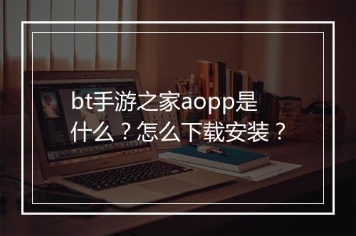 bt手游之家aopp是什么?怎么下载安装?