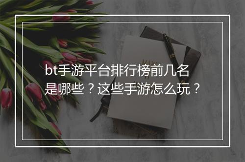 bt手游平台排行榜前几名是哪些?这些手游怎么玩?