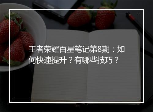 王者荣耀百星笔记第8期：如何快速提升？有哪些技巧？