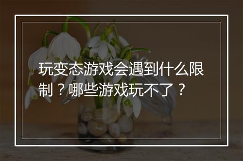 玩变态游戏会遇到什么限制?哪些游戏玩不了?
