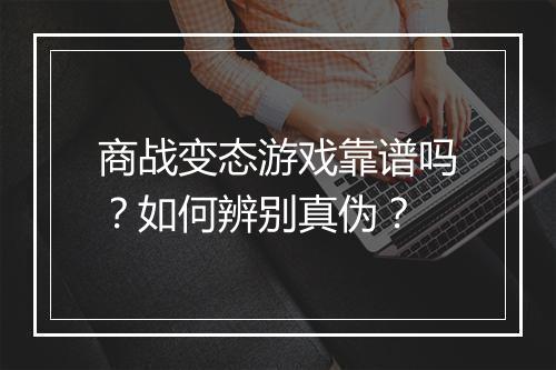 商战变态游戏靠谱吗？如何辨别真伪？