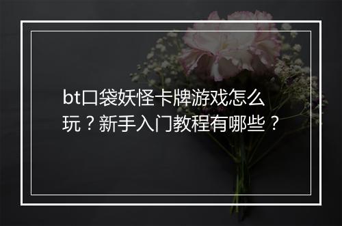 bt口袋妖怪卡牌游戏怎么玩?新手入门教程有哪些?