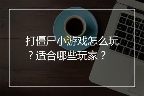 打僵尸小游戏怎么玩？适合哪些玩家？