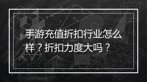 手游充值折扣行业怎么样?折扣力度大吗?