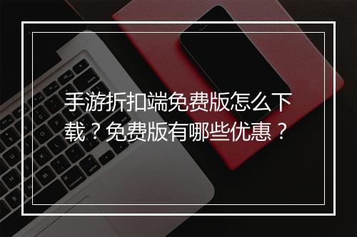 手游折扣端免费版怎么下载？免费版有哪些优惠？