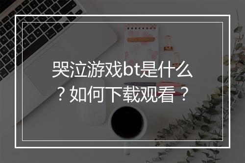 哭泣游戏bt是什么？如何下载观看？