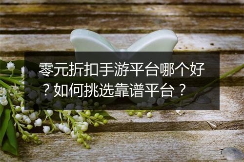 零元折扣手游平台哪个好?如何挑选靠谱平台?
