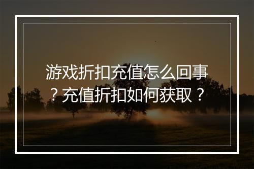 游戏折扣充值怎么回事？充值折扣如何获取？