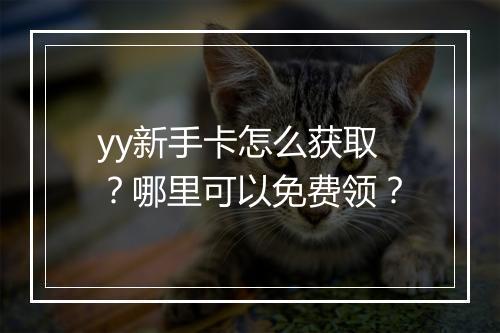 yy新手卡怎么获取？哪里可以免费领？