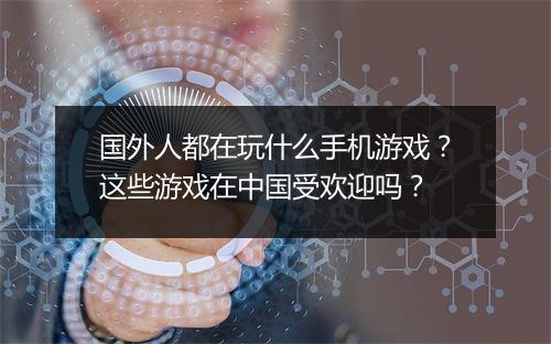 国外人都在玩什么手机游戏？这些游戏在中国受欢迎吗？