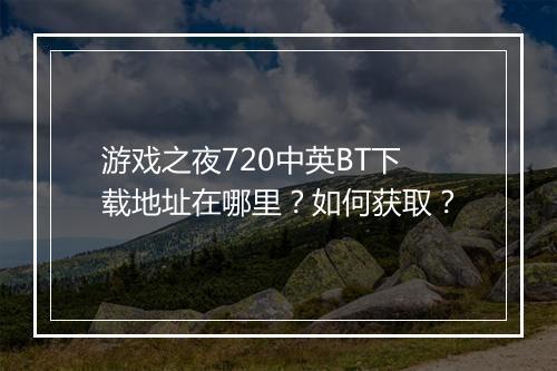 游戏之夜720中英BT下载地址在哪里?如何获取?