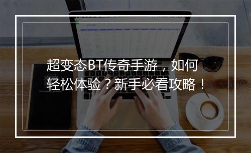 超变态BT传奇手游，如何轻松体验？新手必看攻略！