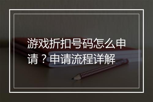 游戏折扣号码怎么申请？申请流程详解