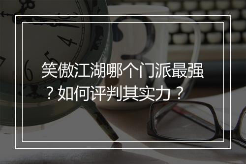 笑傲江湖哪个门派最强?如何评判其实力?