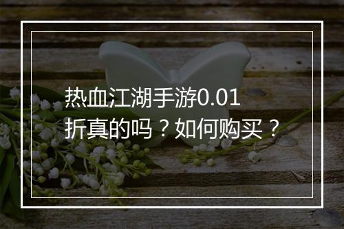 热血江湖手游0.01折真的吗？如何购买？