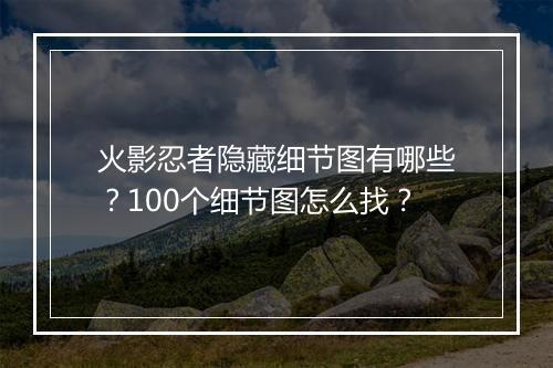 火影忍者隐藏细节图有哪些？100个细节图怎么找？