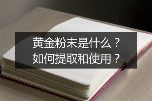 黄金粉末是什么?如何提取和使用?