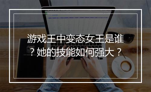 游戏王中变态女王是谁？她的技能如何强大？