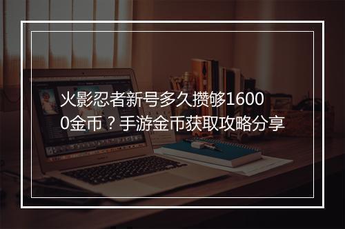 火影忍者新号多久攒够16000金币？手游金币获取攻略分享