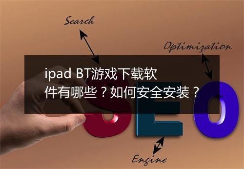 ipad BT游戏下载软件有哪些?如何安全安装?